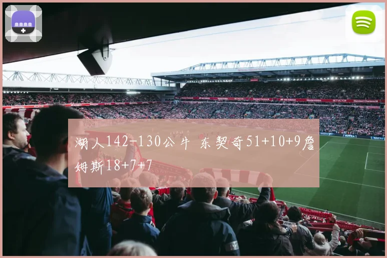 湖人142-130公牛 东契奇51+10+9詹姆斯18+7+7